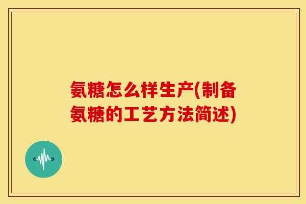 氨糖怎么样生产(制备氨糖的工艺方法简述)