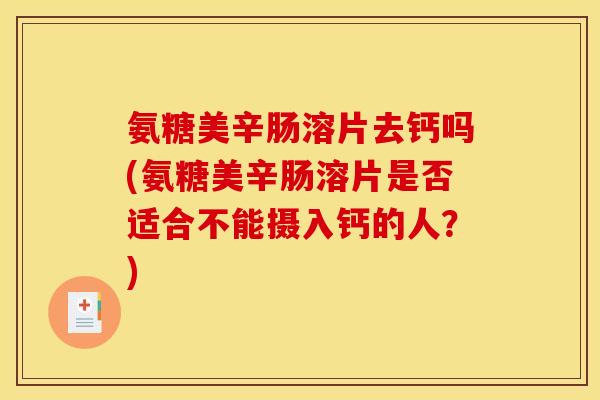 氨糖美辛肠溶片去钙吗(氨糖美辛肠溶片是否适合不能摄入钙的人？)