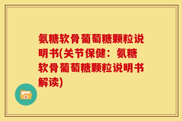 氨糖软骨葡萄糖颗粒说明书(关节保健：氨糖软骨葡萄糖颗粒说明书解读)