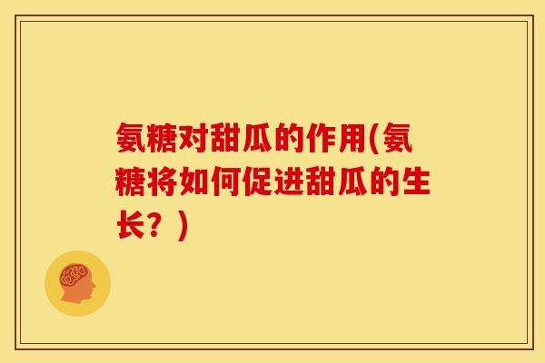 氨糖对甜瓜的作用(氨糖将如何促进甜瓜的生长？)