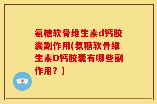 氨糖软骨维生素d钙胶囊副作用(氨糖软骨维生素D钙胶囊有哪些副作用？)
