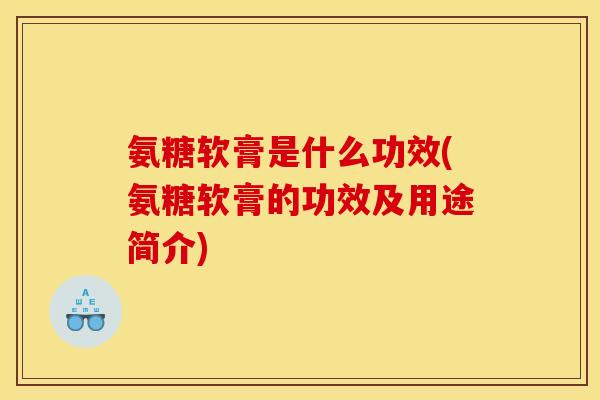氨糖软膏是什么功效(氨糖软膏的功效及用途简介)