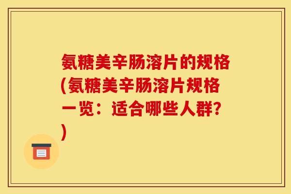 氨糖美辛肠溶片的规格(氨糖美辛肠溶片规格一览：适合哪些人群？)