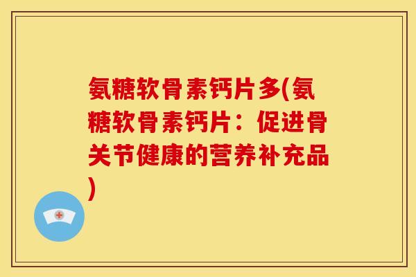 氨糖软骨素钙片多(氨糖软骨素钙片：促进骨关节健康的营养补充品)