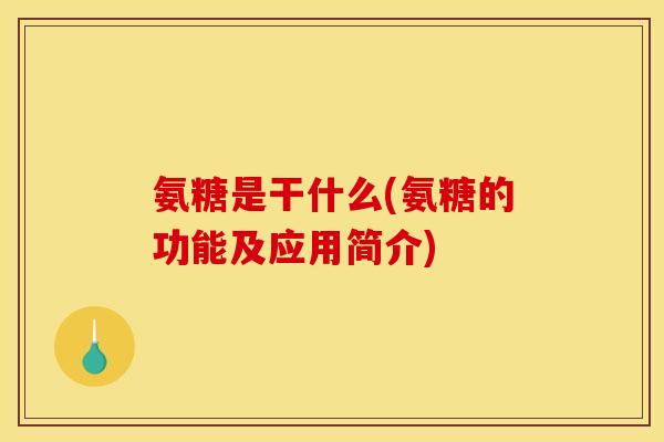 氨糖是干什么(氨糖的功能及应用简介)