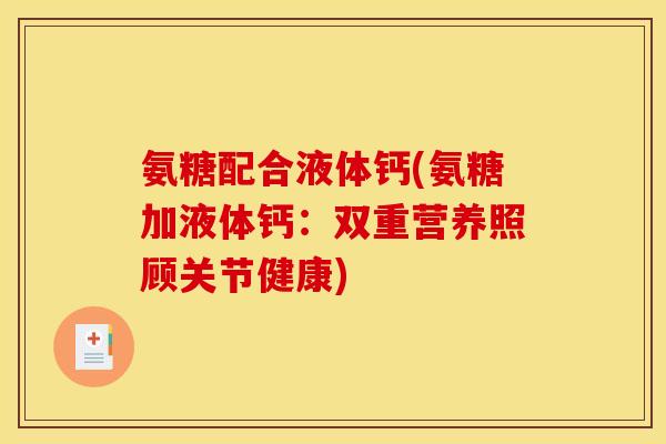氨糖配合液体钙(氨糖加液体钙：双重营养照顾关节健康)