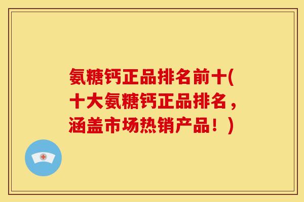氨糖钙正品排名前十(十大氨糖钙正品排名，涵盖市场热销产品！)