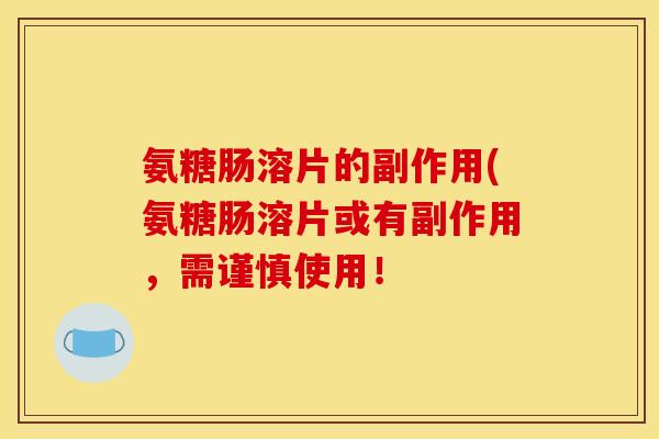 氨糖肠溶片的副作用(氨糖肠溶片或有副作用,需谨慎使用!-第1张图片-关节骑士 氨糖肠溶片的副作用(氨糖肠溶片或有副作用,需谨慎使用!-第1张图片-关节骑士