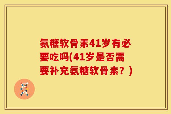 氨糖软骨素41岁有必要吃吗(41岁是否需要补充氨糖软骨素？)
