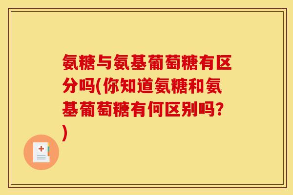 氨糖与氨基葡萄糖有区分吗(你知道氨糖和氨基葡萄糖有何区别吗?)-第1张图片-关节骑士 氨糖与氨基葡萄糖有区分吗(你知道氨糖和氨基葡萄糖有何区别吗?)-第1张图片-关节骑士