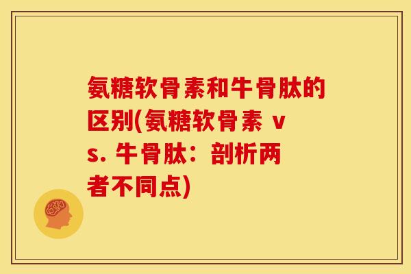 氨糖软骨素和牛骨肽的区别(氨糖软骨素 vs. 牛骨肽：剖析两者不同点)