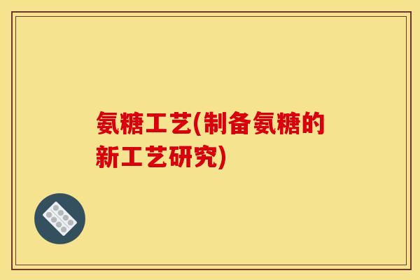 氨糖工艺(制备氨糖的新工艺研究)