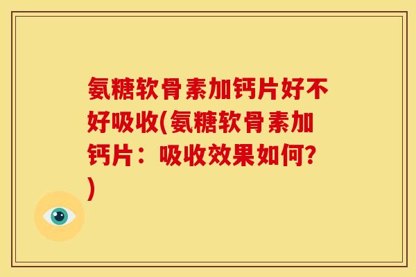 氨糖软骨素加钙片好不好吸收(氨糖软骨素加钙片：吸收效果如何？)