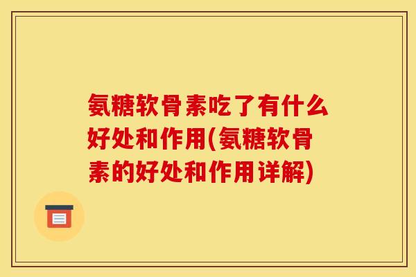 氨糖软骨素吃了有什么好处和作用(氨糖软骨素的好处和作用详解)