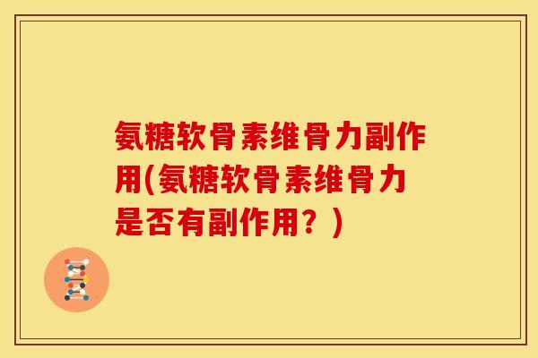 氨糖软骨素维骨力副作用(氨糖软骨素维骨力是否有副作用？)
