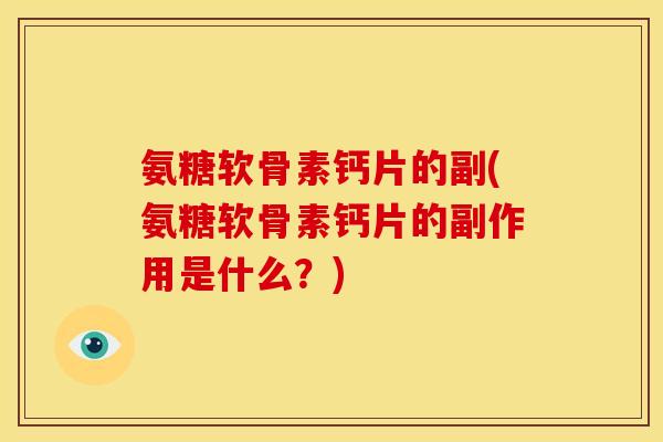 氨糖软骨素钙片的副(氨糖软骨素钙片的副作用是什么？)