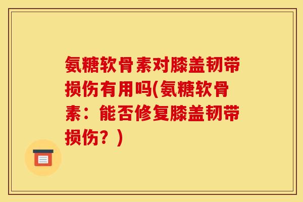 氨糖软骨素对膝盖韧带损伤有用吗(氨糖软骨素：能否修复膝盖韧带损伤？)