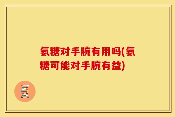 氨糖对手腕有用吗(氨糖可能对手腕有益)