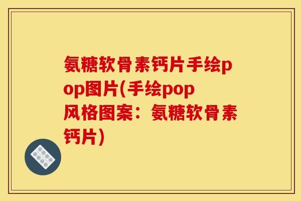 氨糖软骨素钙片手绘pop图片(手绘pop风格图案：氨糖软骨素钙片)