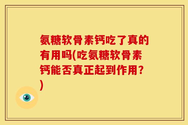 氨糖软骨素钙吃了真的有用吗(吃氨糖软骨素钙能否真正起到作用？)