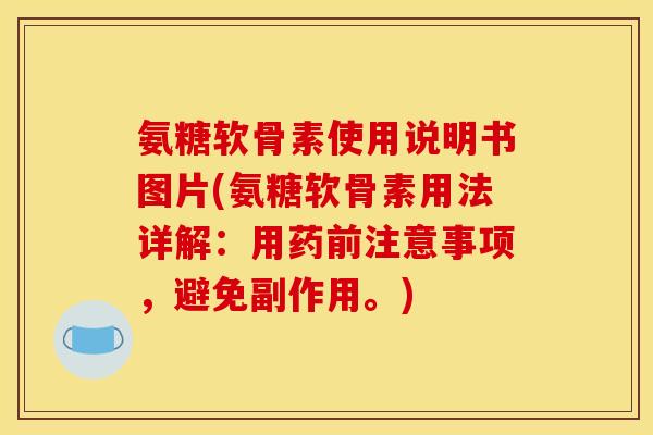 氨糖软骨素使用说明书图片(氨糖软骨素用法详解：用药前注意事项，避免副作用。)