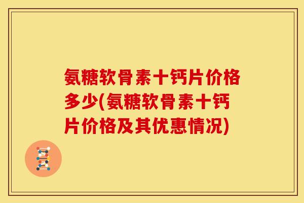 氨糖软骨素十钙片价格多少(氨糖软骨素十钙片价格及其优惠情况)