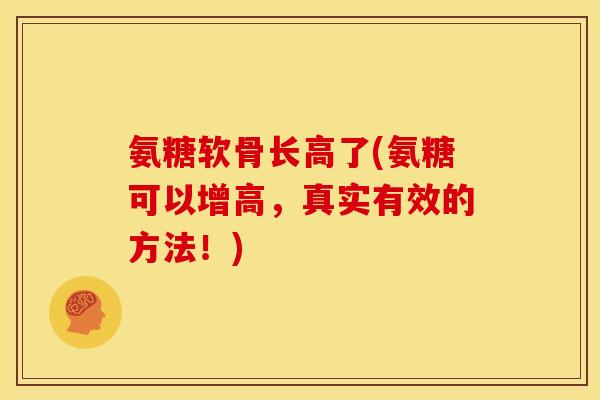 氨糖软骨长高了(氨糖可以增高,真实有效的方法!)-第1张图片-关节骑士 氨糖软骨长高了(氨糖可以增高,真实有效的方法!)-第1张图片-关节骑士