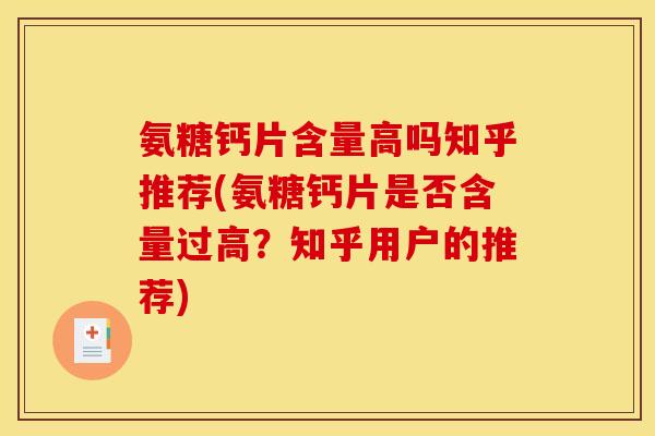 氨糖钙片含量高吗知乎推荐(氨糖钙片是否含量过高？知乎用户的推荐)