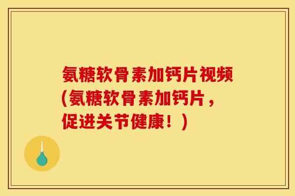 氨糖软骨素加钙片视频(氨糖软骨素加钙片，促进关节健康！)