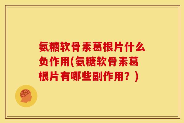 氨糖软骨素葛根片什么负作用(氨糖软骨素葛根片有哪些副作用？)