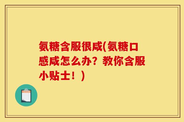 氨糖含服很咸(氨糖口感咸怎么办？教你含服小贴士！)