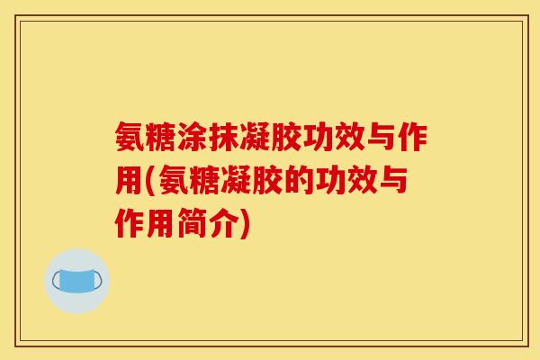 氨糖涂抹凝胶功效与作用(氨糖凝胶的功效与作用简介)