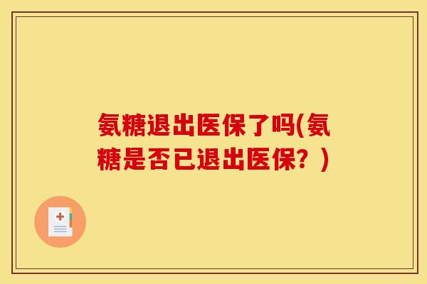 氨糖退出医保了吗(氨糖是否已退出医保？)