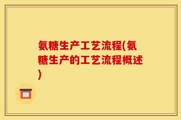 氨糖生产工艺流程(氨糖生产的工艺流程概述)