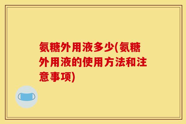 氨糖外用液多少(氨糖外用液的使用方法和注意事项)