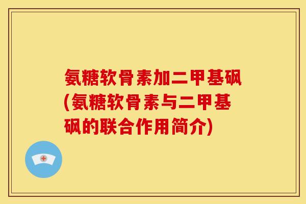 氨糖软骨素加二甲基砜(氨糖软骨素与二甲基砜的联合作用简介)