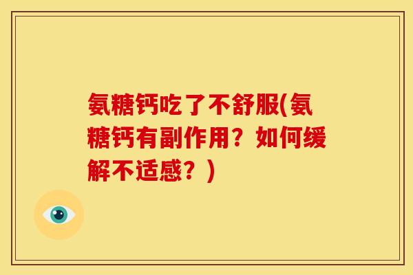 氨糖钙吃了不舒服(氨糖钙有副作用？如何缓解不适感？)