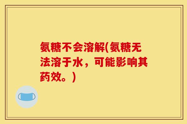 氨糖不会溶解(氨糖无法溶于水，可能影响其药效。)