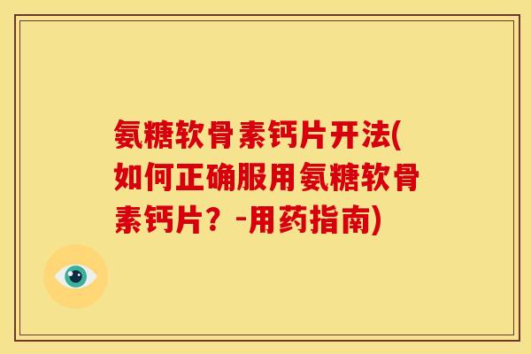 氨糖软骨素钙片开法(如何正确服用氨糖软骨素钙片？-用药指南)