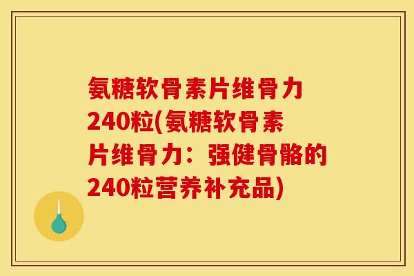 氨糖软骨素片维骨力 240粒(氨糖软骨素片维骨力：强健骨骼的240粒营养补充品)