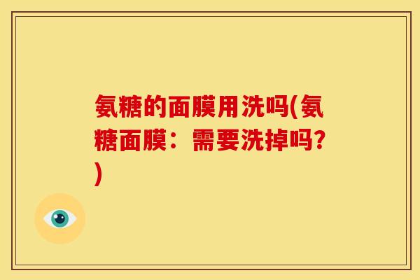 氨糖的面膜用洗吗(氨糖面膜：需要洗掉吗？)