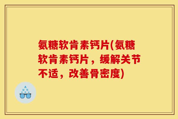 氨糖软肯素钙片(氨糖软肯素钙片，缓解关节不适，改善骨密度)