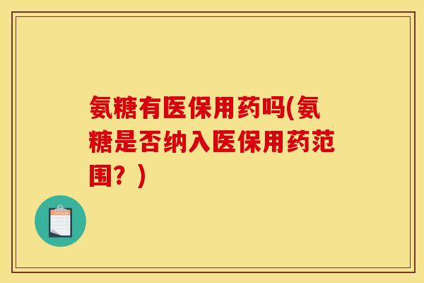 氨糖有医保用药吗(氨糖是否纳入医保用药范围？)
