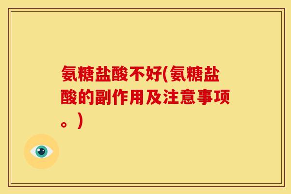 氨糖盐酸不好(氨糖盐酸的副作用及注意事项。)