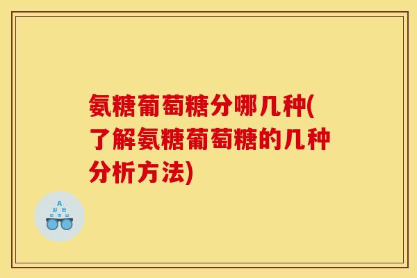 氨糖葡萄糖分哪几种(了解氨糖葡萄糖的几种分析方法)