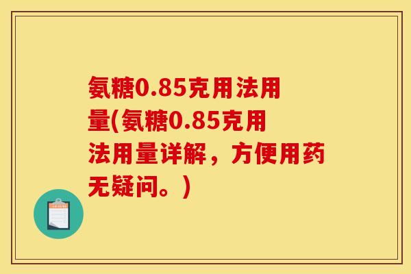 氨糖0.85克用法用量(氨糖0.85克用法用量详解，方便用药无疑问。)