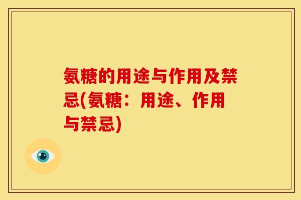 氨糖的用途与作用及禁忌(氨糖：用途、作用与禁忌)