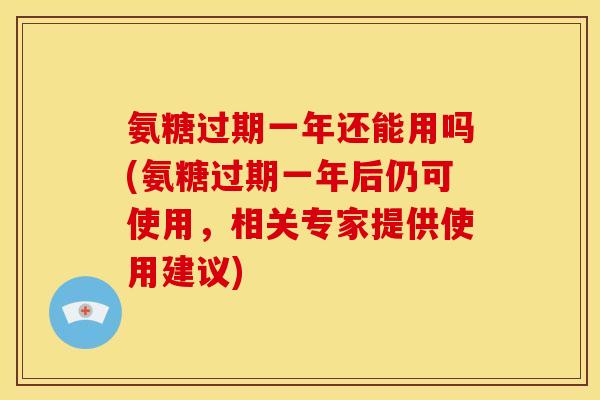 氨糖过期一年还能用吗(氨糖过期一年后仍可使用,相关专家提供使用建议)-第1张图片-关节骑士 氨糖过期一年还能用吗(氨糖过期一年后仍可使用,相关专家提供使用建议)-第1张图片-关节骑士