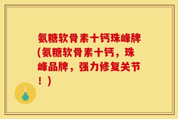 氨糖软骨素十钙珠峰牌(氨糖软骨素十钙，珠峰品牌，强力修复关节！)