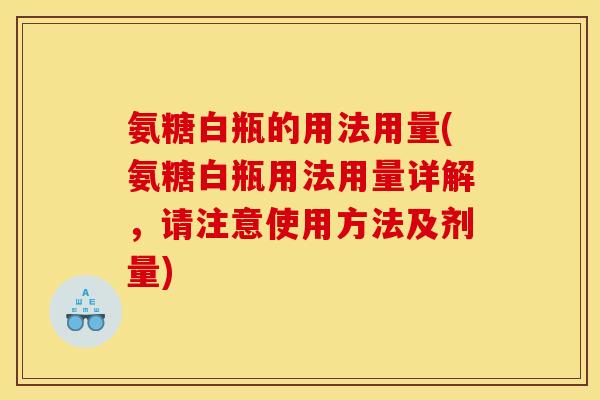 氨糖白瓶的用法用量(氨糖白瓶用法用量详解，请注意使用方法及剂量)